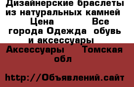 Дизайнерские браслеты из натуральных камней . › Цена ­ 1 000 - Все города Одежда, обувь и аксессуары » Аксессуары   . Томская обл.